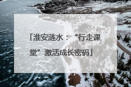 淮安涟水：“行走课堂”激活成长密码