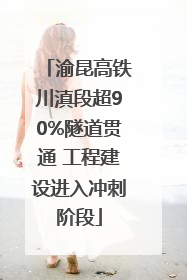 渝昆高铁川滇段超90%隧道贯通 工程建设进入冲刺阶段