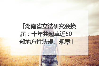 湖南省立法研究会换届：十年共起草近50部地方性法规、规章