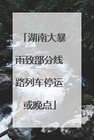 湖南大暴雨致部分线路列车停运或晚点