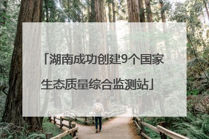 湖南成功创建9个国家生态质量综合监测站