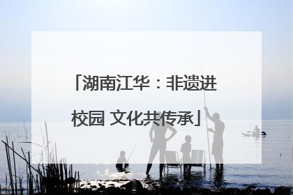 湖南江华：非遗进校园 文化共传承