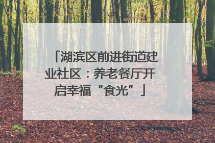 湖滨区前进街道建业社区：养老餐厅开启幸福“食光”