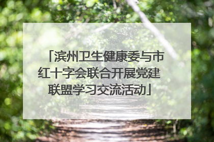 滨州卫生健康委与市红十字会联合开展党建联盟学习交流活动