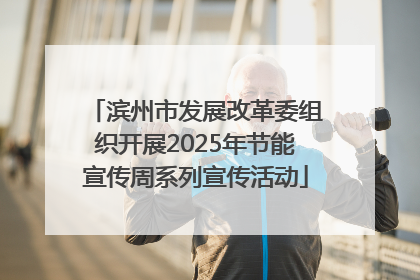 滨州市发展改革委组织开展2025年节能宣传周系列宣传活动