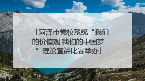 菏泽市党校系统“我们的价值观 我们的中国梦”理论宣讲比赛举办