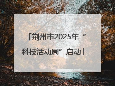 荆州市2025年“科技活动周”启动