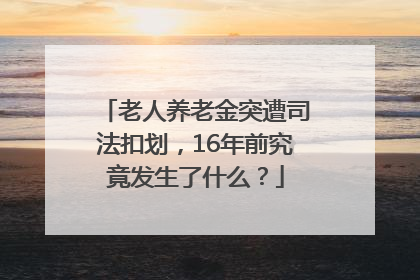 老人养老金突遭司法扣划，16年前究竟发生了什么？