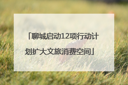 聊城启动12项行动计划扩大文旅消费空间