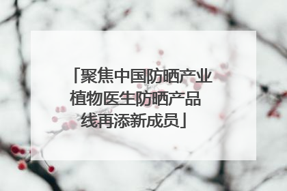 聚焦中国防晒产业 植物医生防晒产品线再添新成员