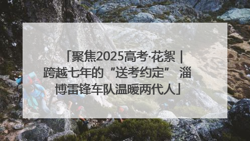 聚焦2025高考·花絮｜跨越七年的“送考约定” 淄博雷锋车队温暖两代人