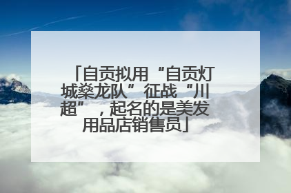 自贡拟用“自贡灯城燊龙队”征战“川超”，起名的是美发用品店销售员