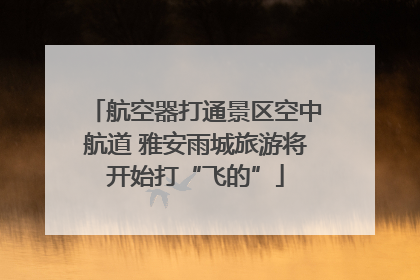 航空器打通景区空中航道 雅安雨城旅游将开始打“飞的”