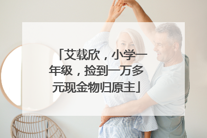 艾载欣，小学一年级，捡到一万多元现金物归原主