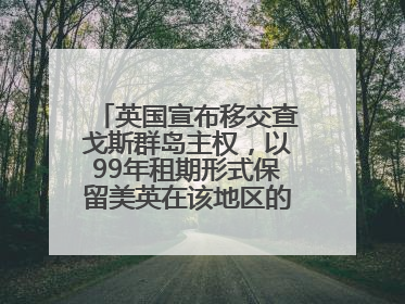 英国宣布移交查戈斯群岛主权，以99年租期形式保留美英在该地区的军事基地运营权