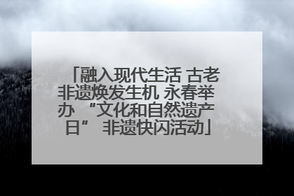 融入现代生活 古老非遗焕发生机 永春举办 “文化和自然遗产日” 非遗快闪活动