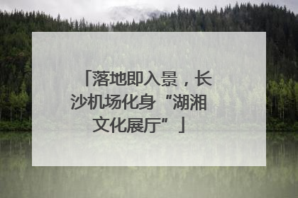 落地即入景，长沙机场化身“湖湘文化展厅”