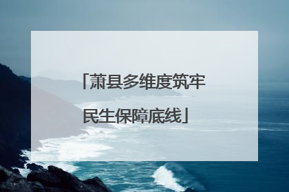 萧县多维度筑牢民生保障底线