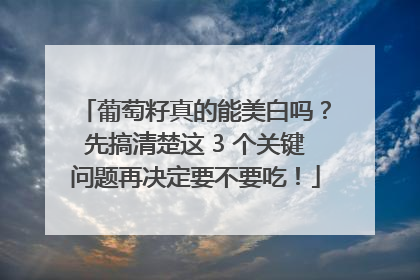 葡萄籽真的能美白吗？先搞清楚这 3 个关键问题再决定要不要吃！