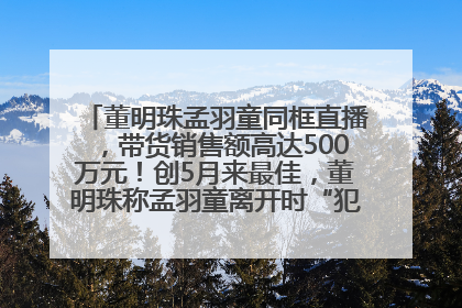 董明珠孟羽童同框直播,带货销售额高达500万元!创5月来最佳,董明珠称孟羽童离开时“犯了很大的错”