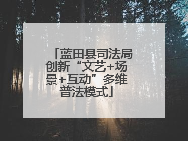 蓝田县司法局创新“文艺+场景+互动”多维普法模式