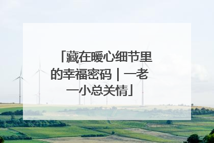 藏在暖心细节里的幸福密码｜一老一小总关情