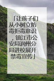 让孩子们从小树立防毒拒毒意识，镇江市公安局润州分局进校展开禁毒宣传