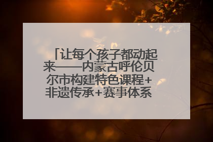 让每个孩子都动起来——内蒙古呼伦贝尔市构建特色课程+非遗传承+赛事体系校园体育生态链