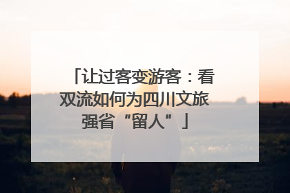 让过客变游客：看双流如何为四川文旅强省“留人”