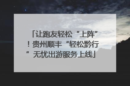 让跑友轻松“上阵”！贵州顺丰“轻松黔行”无忧出游服务上线