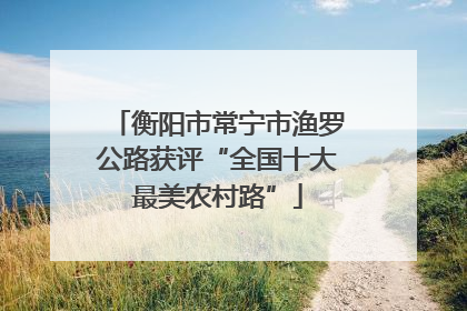 衡阳市常宁市渔罗公路获评“全国十大最美农村路”