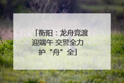 衡阳：龙舟竞渡迎端午 交警全力护“舟”全