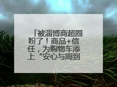 被淄博商超圈粉了！商品+信任，为购物车添上“安心与周到”的双重注脚