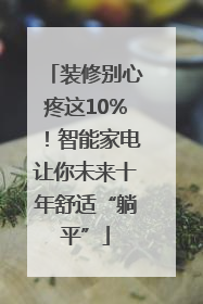 装修别心疼这10%！智能家电让你未来十年舒适“躺平”
