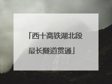 西十高铁湖北段最长隧道贯通