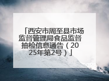 西安市周至县市场监督管理局食品监督抽检信息通告（2025年第2号）
