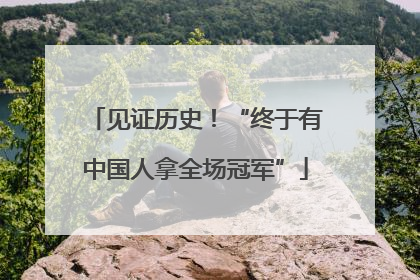 见证历史！“终于有中国人拿全场冠军”