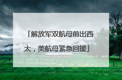 解放军双航母前出西太，美航母紧急回援