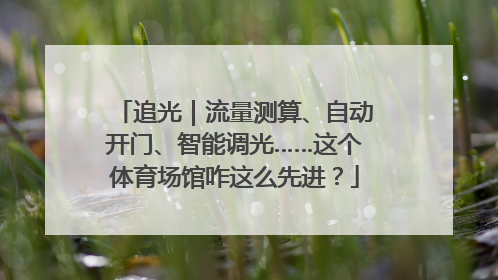 追光｜流量测算、自动开门、智能调光……这个体育场馆咋这么先进？