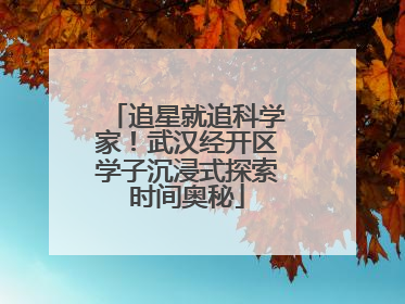 追星就追科学家！武汉经开区学子沉浸式探索时间奥秘