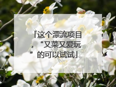 这个漂流项目，“又菜又爱玩”的可以试试