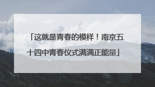 这就是青春的模样！南京五十四中青春仪式满满正能量