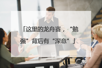 这里的龙舟赛，“勉强”背后有“深意”