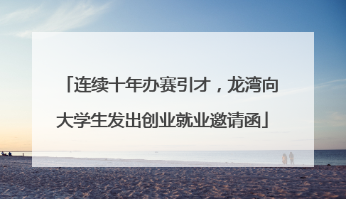 连续十年办赛引才，龙湾向大学生发出创业就业邀请函