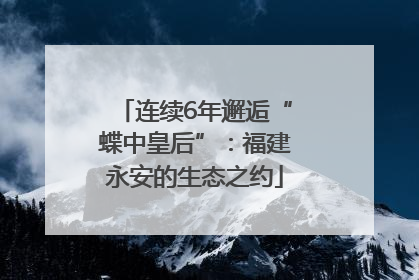 连续6年邂逅“蝶中皇后”：福建永安的生态之约
