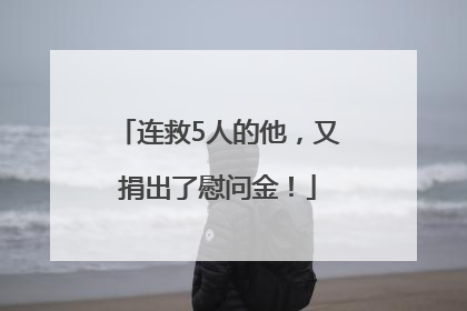 连救5人的他，又捐出了慰问金！