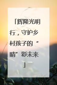 辉隆光明行，守护乡村孩子的“睛”彩未来