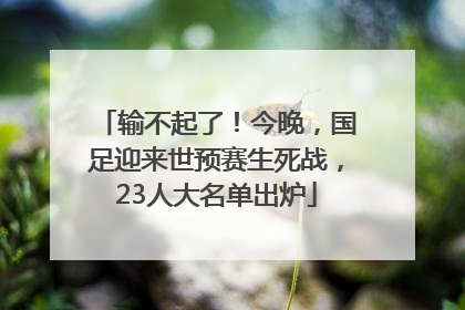 输不起了！今晚，国足迎来世预赛生死战，23人大名单出炉