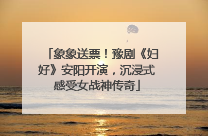 象象送票！豫剧《妇好》安阳开演，沉浸式感受女战神传奇