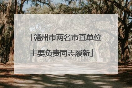 赣州市两名市直单位主要负责同志履新